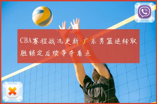 CBA赛程战况更新 广东男篮逆转取胜锁定后续争夺看点