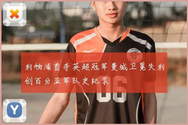 利物浦首夺英超冠军曼城卫冕失利创百分亚军队史纪录