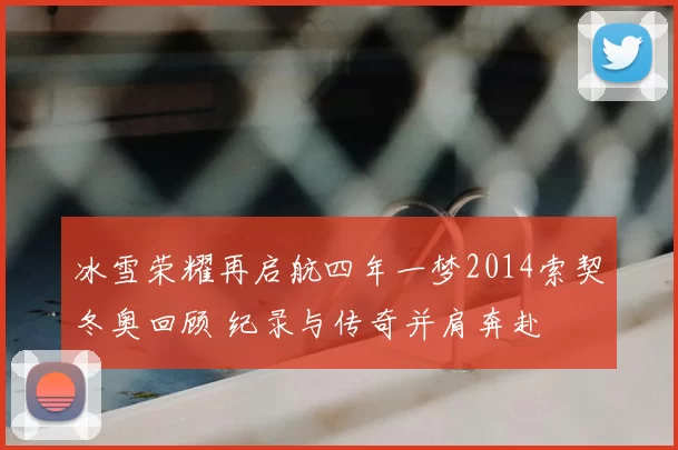 冰雪荣耀再启航四年一梦2014索契冬奥回顾 纪录与传奇并肩奔赴
