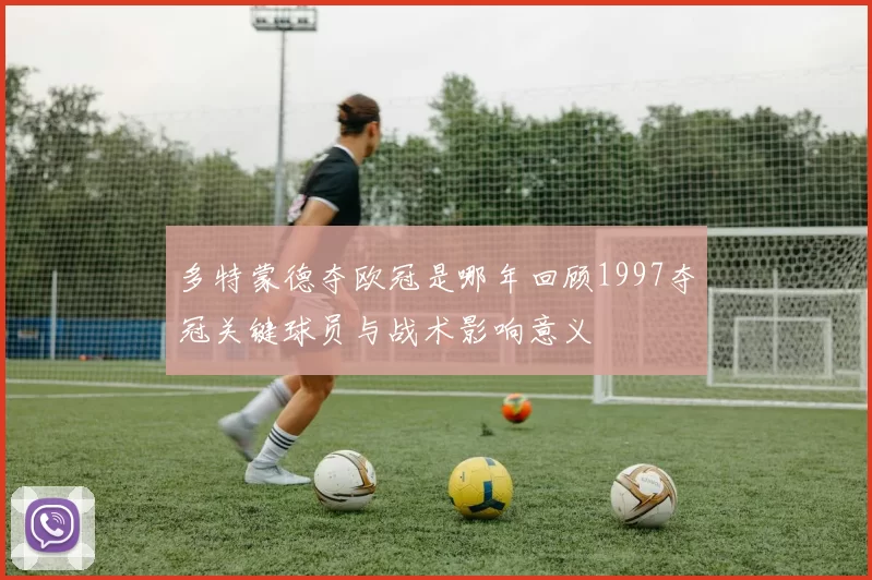 多特蒙德夺欧冠是哪年回顾1997夺冠关键球员与战术影响意义