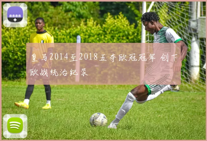 皇马2014至2018五夺欧冠冠军 创下欧战统治纪录