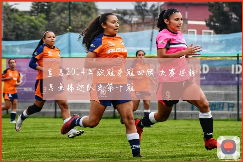 皇马2014年欧冠夺冠回顾 决赛逆转马竞捧起队史第十冠