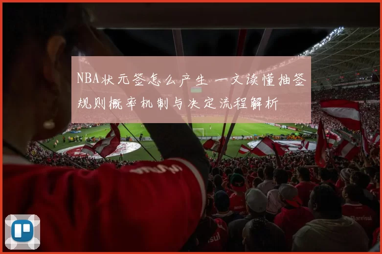 NBA状元签怎么产生 一文读懂抽签规则概率机制与决定流程解析