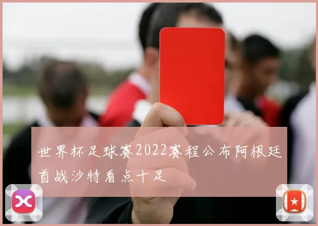 世界杯足球赛2022赛程公布阿根廷首战沙特看点十足