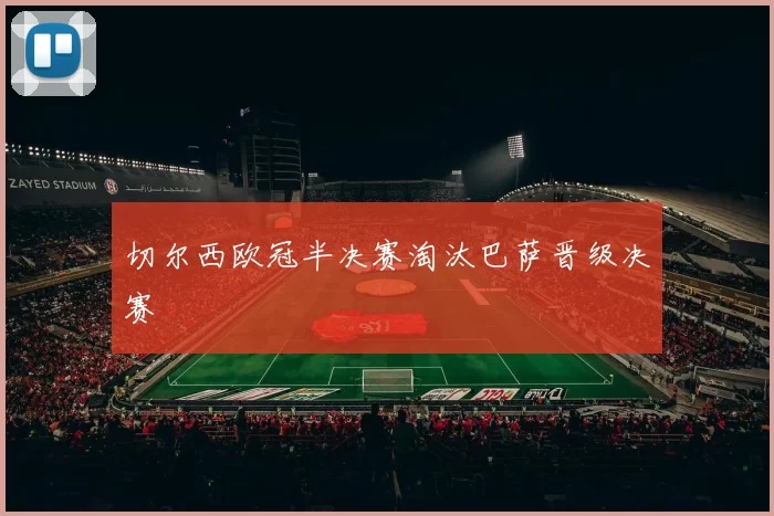 切尔西欧冠半决赛淘汰巴萨晋级决赛