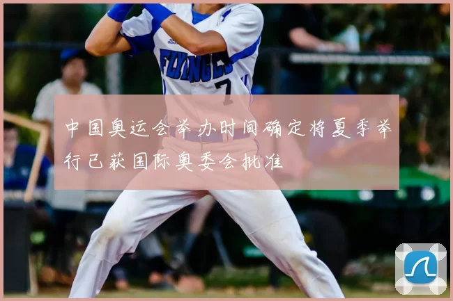 中国奥运会举办时间确定将夏季举行已获国际奥委会批准