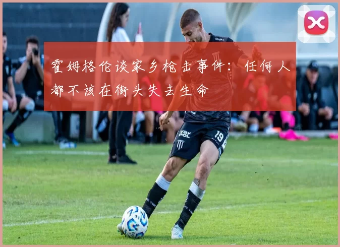 霍姆格伦谈家乡枪击事件：任何人都不该在街头失去生命