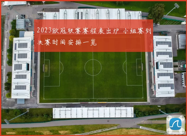 2023欧冠联赛赛程表出炉 小组赛到决赛时间安排一览