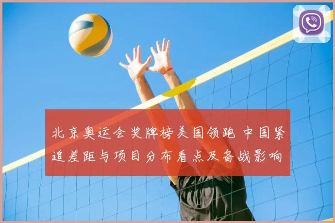 北京奥运会奖牌榜美国领跑 中国紧追差距与项目分布看点及备战影响