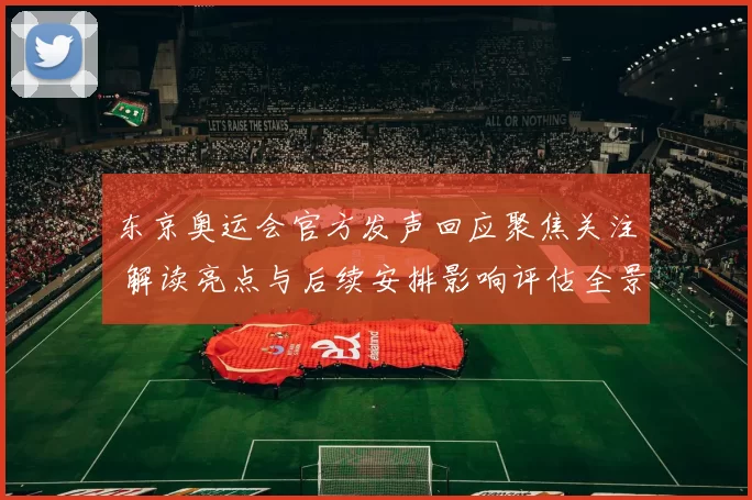 东京奥运会官方发声回应聚焦关注 解读亮点与后续安排影响评估全景