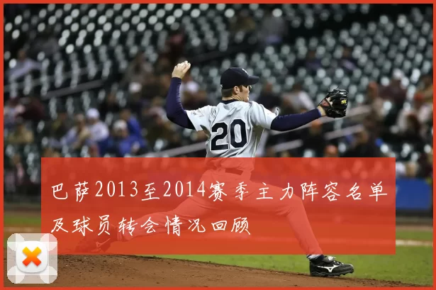 巴萨2013至2014赛季主力阵容名单及球员转会情况回顾