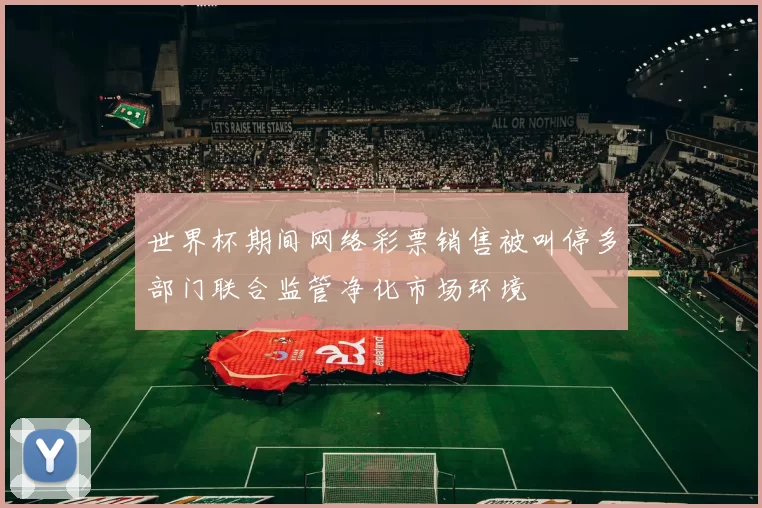 世界杯期间网络彩票销售被叫停多部门联合监管净化市场环境