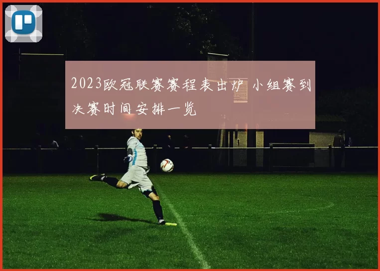 2023欧冠联赛赛程表出炉 小组赛到决赛时间安排一览