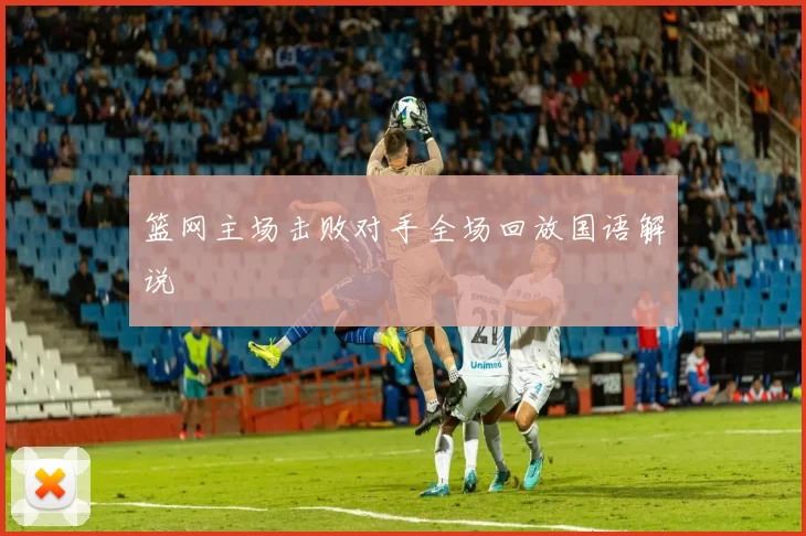 篮网主场击败对手全场回放国语解说