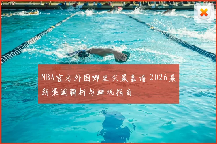 NBA官方外围哪里买最靠谱 2026最新渠道解析与避坑指南