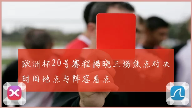 欧洲杯20号赛程揭晓三场焦点对决时间地点与阵容看点