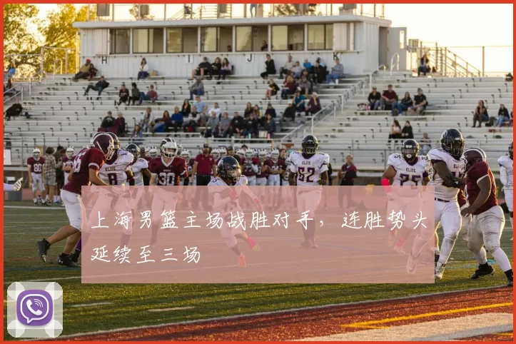 上海男篮主场战胜对手，连胜势头延续至三场