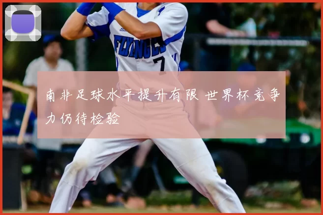南非足球水平提升有限 世界杯竞争力仍待检验
