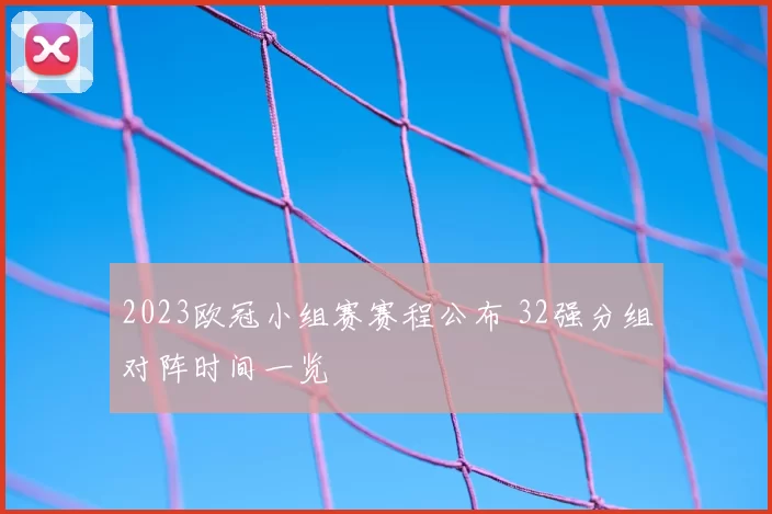 2023欧冠小组赛赛程公布 32强分组对阵时间一览