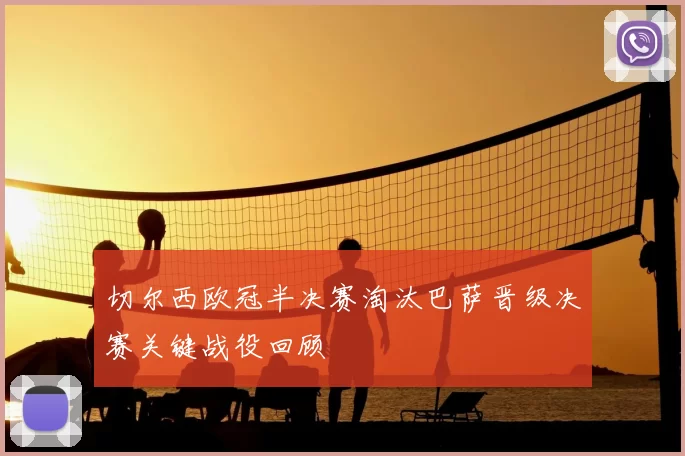 切尔西欧冠半决赛淘汰巴萨晋级决赛关键战役回顾