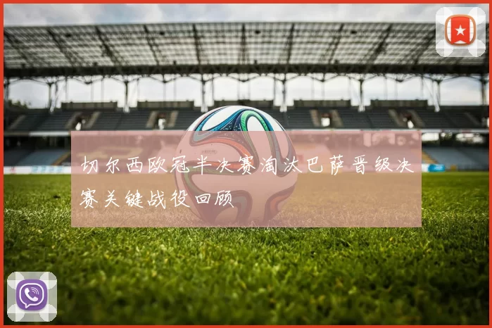 切尔西欧冠半决赛淘汰巴萨晋级决赛关键战役回顾