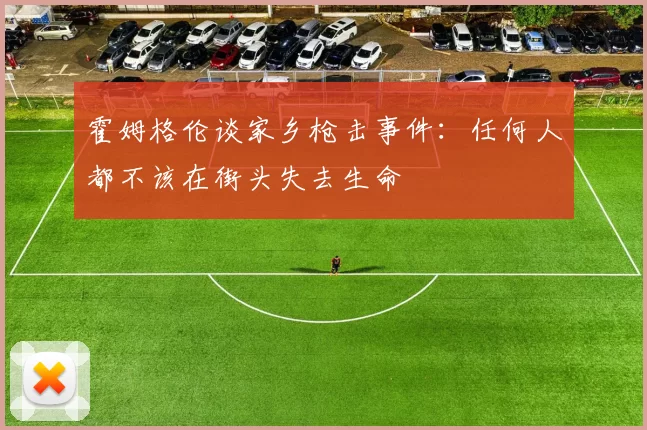 霍姆格伦谈家乡枪击事件：任何人都不该在街头失去生命