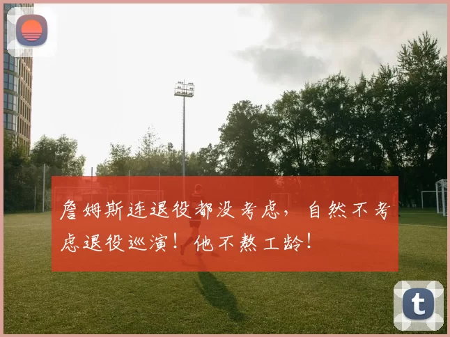 詹姆斯连退役都没考虑,自然不考虑退役巡演!他不熬工龄!