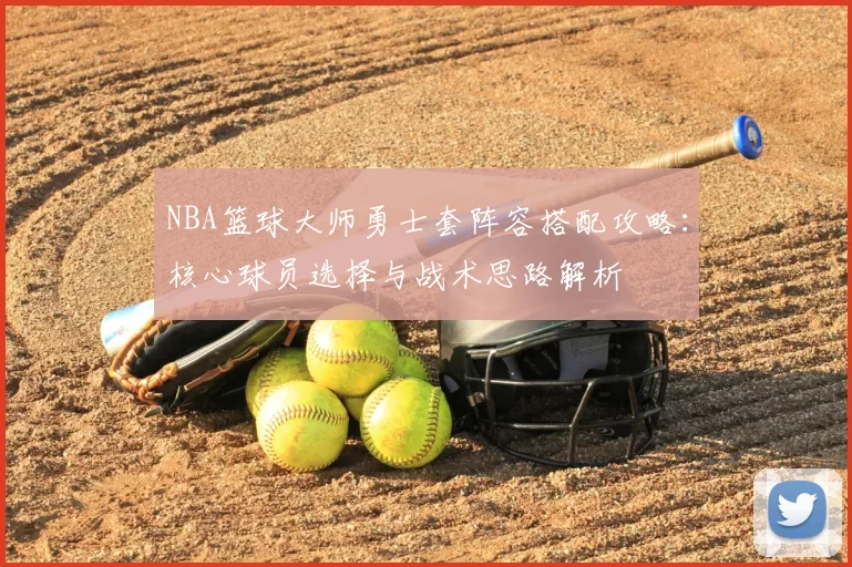NBA篮球大师勇士套阵容搭配攻略:核心球员选择与战术思路解析