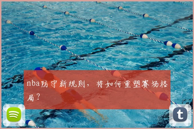 nba防守新规则,将如何重塑赛场格局?