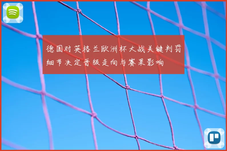 德国对英格兰欧洲杯大战关键判罚细节决定晋级走向与赛果影响