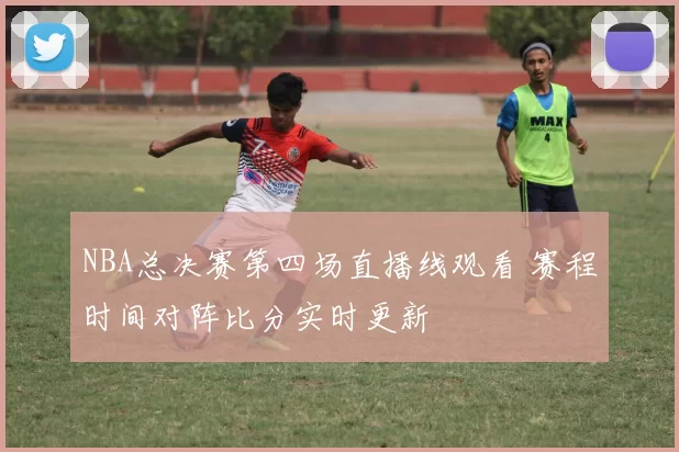 NBA总决赛第四场直播线观看 赛程时间对阵比分实时更新