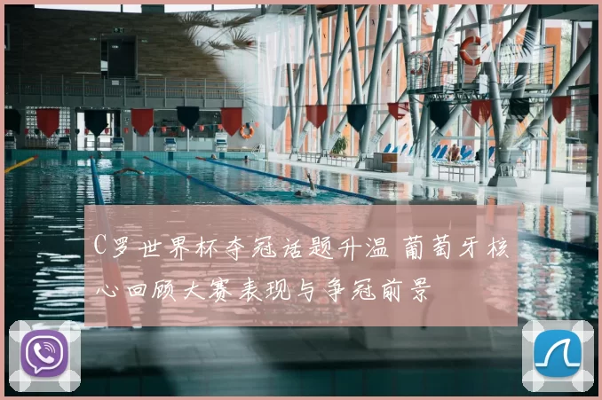 C罗世界杯夺冠话题升温 葡萄牙核心回顾大赛表现与争冠前景