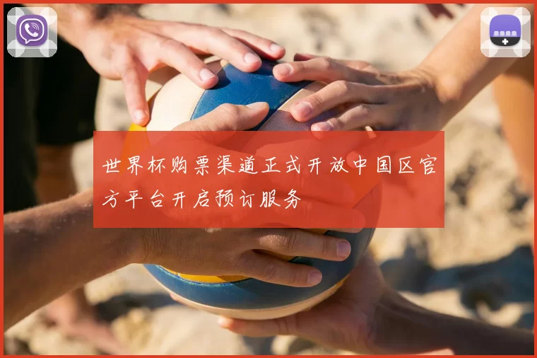 世界杯购票渠道正式开放中国区官方平台开启预订服务