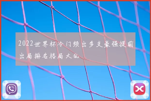 2022世界杯冷门频出多支豪强提前出局排名格局大乱