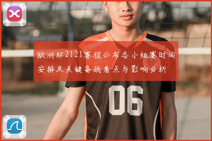 欧洲杯2121赛程公布各小组赛时间安排及关键备战看点与影响分析