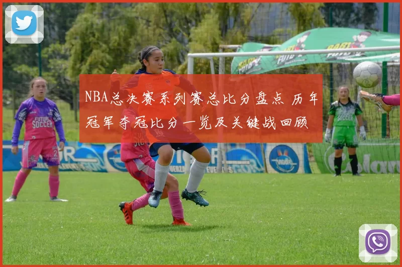 NBA总决赛系列赛总比分盘点 历年冠军夺冠比分一览及关键战回顾