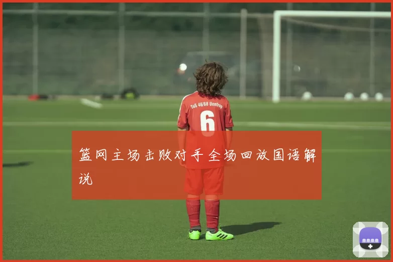 篮网主场击败对手全场回放国语解说