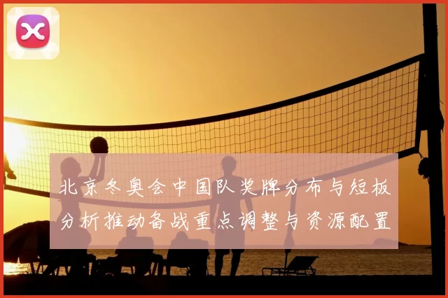 北京冬奥会中国队奖牌分布与短板分析推动备战重点调整与资源配置建议