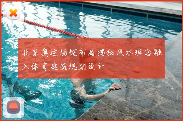 北京奥运场馆布局揭秘风水理念融入体育建筑规划设计