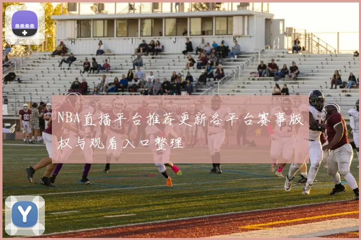 NBA直播平台推荐更新各平台赛事版权与观看入口整理