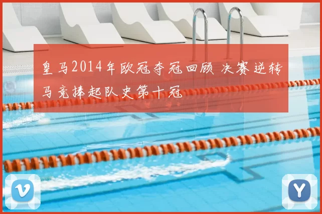 皇马2014年欧冠夺冠回顾 决赛逆转马竞捧起队史第十冠