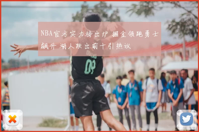 NBA官方实力榜出炉 掘金领跑勇士飙升 湖人跌出前十引热议