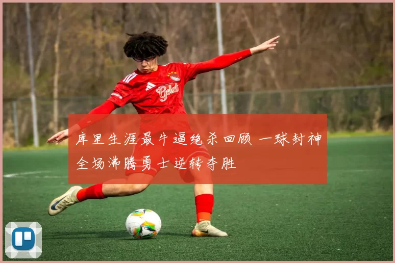 库里生涯最牛逼绝杀回顾 一球封神全场沸腾勇士逆转夺胜