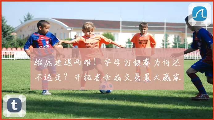 雄鹿进退两难！字母打假赛为何还不送走？开拓者会成交易最大赢家