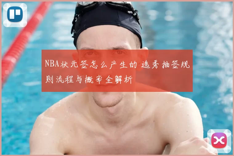 NBA状元签怎么产生的 选秀抽签规则流程与概率全解析
