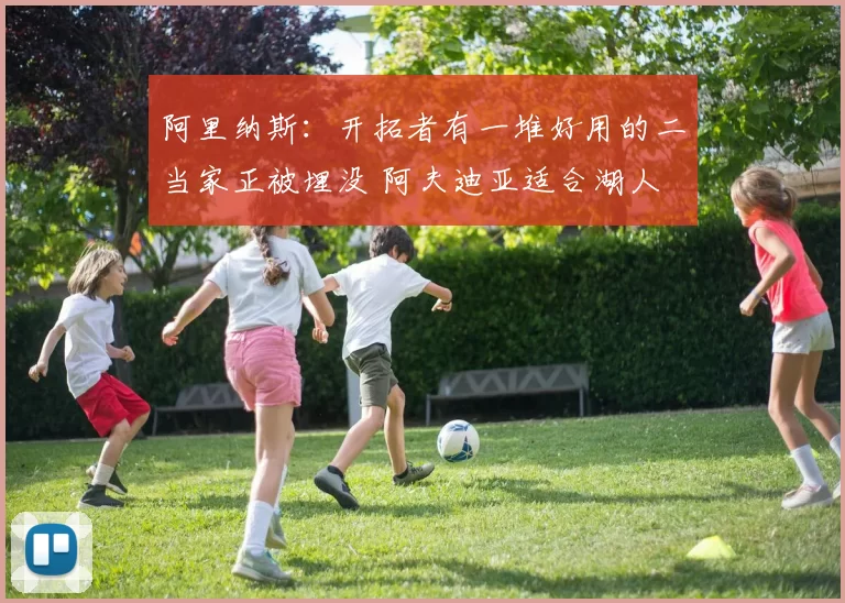 阿里纳斯:开拓者有一堆好用的二当家正被埋没 阿夫迪亚适合湖人