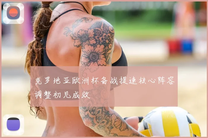 克罗地亚欧洲杯备战提速核心阵容调整初见成效