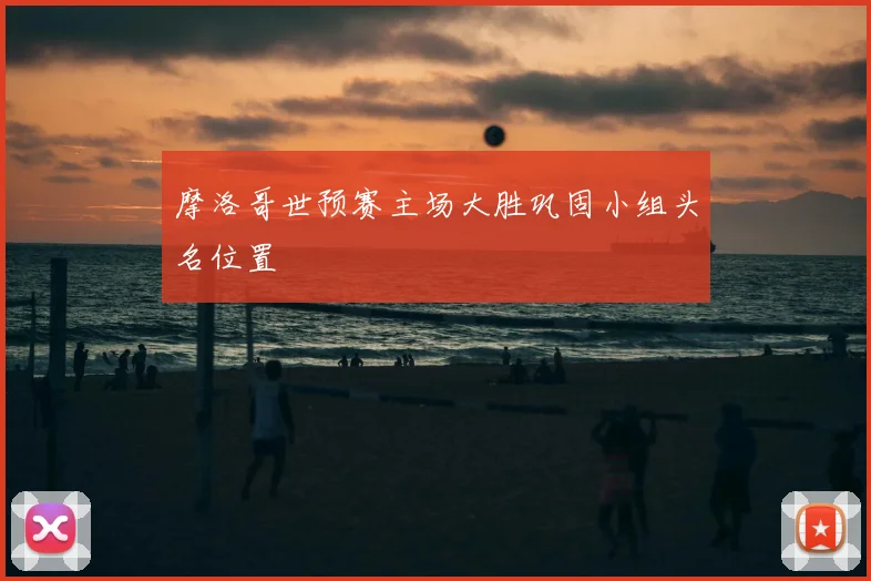 摩洛哥世预赛主场大胜巩固小组头名位置