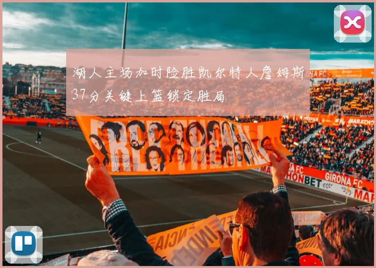 湖人主场加时险胜凯尔特人詹姆斯37分关键上篮锁定胜局
