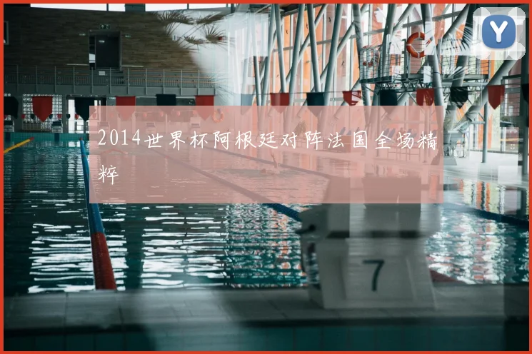2014世界杯阿根廷对阵法国全场精粹